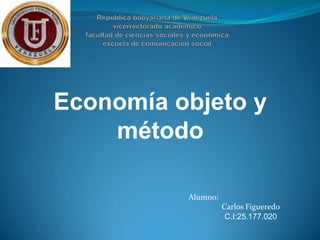 Economía objeto y
    método

          Alumno:
                    Carlos Figueredo
                     C.I:25.177.020
 