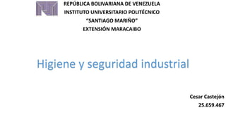 REPÚBLICA BOLIVARIANA DE VENEZUELA
INSTITUTO UNIVERSITARIO POLITÉCNICO
“SANTIAGO MARIÑO”
EXTENSIÓN MARACAIBO
Cesar Castejón
25.659.467
Higiene y seguridad industrial
 