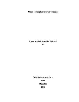 Mapa conceptual el emprendedor
Luisa María Piedrahita Romero
5C
Colegio San José De la
Salle
Medellín
2016
 