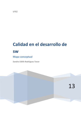 UTEZ




Calidad en el desarrollo de
sw
Mapa conceptual
Sandra Edith Rodríguez Tovar




                               13
 