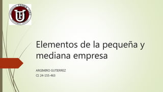 Elementos de la pequeña y
mediana empresa
ARGIMIRO GUTIERREZ
CI: 24-155-463
 