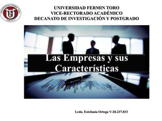 UNIVERSIDAD FERMIN TORO
VICE-RECTORADO ACADÉMICO
DECANATO DE INVESTIGACIÓN Y POSTGRADO
Las Empresas y sus
Características
Lcda. Estefanía Ortega V-20.237.833
 