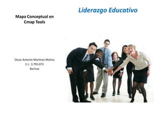Liderazgo Educativo
Mapa Conceptual en
   Cmap Tools




Oscar Antonio Martínez Molina
        C.I.: 3.795.073
            Barinas
 