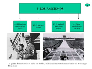 4- LOS FASCISMOS 4.1 El fascismo, una ideología nueva 4.2 El fascismo italiano 4.3 El nacional- socialismo alemán 4.4 Otros  movimientos fascistas Las grandes demostraciones de fuerza con desfiles y manifestaciones multitudinarias fueron uno de los rasgos del fascismo 10 