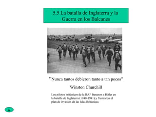 5.5 La batalla de Inglaterra y la  Guerra en los Balcanes “ Nunca tantos debieron tanto a tan pocos” Winston Churchill Los pilotos británicos de la RAF frenaron a Hitler en la batalla de Inglaterra (1940-1941) y frustraron el plan de invasión de las Islas Británicas 30 