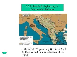 5.5 La batalla de Inglaterra y la  Guerra en los Balcanes Hitler invade Yugoslavia y Grecia en Abril de 1941 antes de iniciar la invasión de la URSS 31 