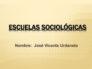 ESCUELAS SOCIOLÓGICAS
Nombre: José Vicente Urdaneta
 