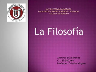 La Filosofía
Alumna: Eva Sánchez
C.I: 20.540.464
Profesora: Cristina Virguez

 