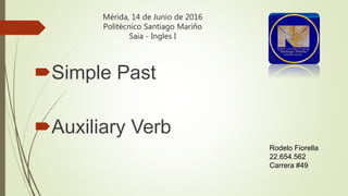 Mérida, 14 de Junio de 2016
Politécnico Santiago Mariño
Saia - Ingles I
Simple Past
Auxiliary Verb
Rodelo Fiorella
22.654.562
Carrera #49
 