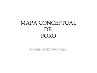 MAPA CONCEPTUAL DE  FORO RAFAEL LÓPEZ FRONTADO 
