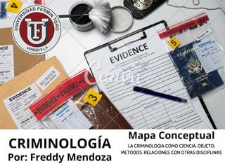 CRIMINOLOGÍA
Por: Freddy Mendoza
Mapa Conceptual
LA CRIMINOLOGIA COMO CIENCIA. OBJETO.
METODOS. RELACIONES CON OTRAS DISCIPLINAS
 