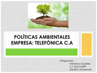 POLÍTICAS AMBIENTALES
EMPRESA: TELEFÓNICA C.A
Integrantes:
Verónica Guedez
C.I: 20.015.899
Gestión Ambiental
 