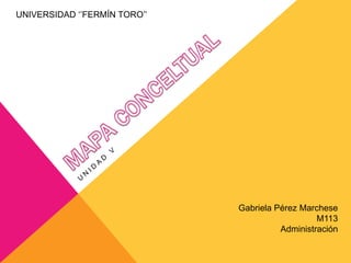 UNIVERSIDAD ‘’FERMÍN TORO’’




                              Gabriela Pérez Marchese
                                                 M113
                                        Administración
 