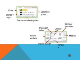 Color
Escala de
grisesBlanco y
negro
Color o escala de grises
Nueva
ventana
Organizar
todas
Cascad
a
Cambiar
ventanas
Macros
Mover división
Ventan
a
 