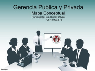 Gerencia Publica y Privada
      Mapa Conceptual
      Participante: Ing. Riczay Dávila
                     CI: 13.990.573
 