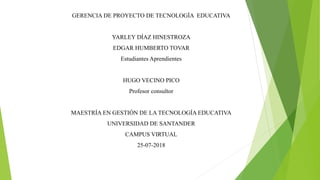 GERENCIA DE PROYECTO DE TECNOLOGÍA EDUCATIVA
YARLEY DÍAZ HINESTROZA
EDGAR HUMBERTO TOVAR
Estudiantes Aprendientes
HUGO VEC...