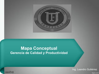 Mapa Conceptual
Gerencia de Calidad y Productividad
Ing. Leandro Gutiérrez
LeandroG
 