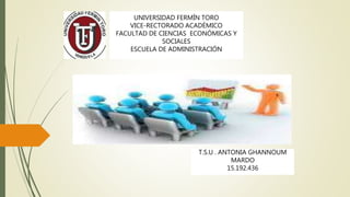 UNIVERSIDAD FERMÍN TORO
VICE-RECTORADO ACADÉMICO
FACULTAD DE CIENCIAS ECONÓMICAS Y
SOCIALES
ESCUELA DE ADMINISTRACIÓN
T.S.U . ANTONIA GHANNOUM
MARDO
15.192.436
 