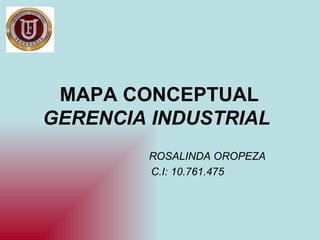 MAPA CONCEPTUAL
GERENCIA INDUSTRIAL
        ROSALINDA OROPEZA
        C.I: 10.761.475
 