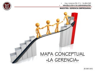 •      Ing. Lorena Gil, C.I.: 14.404.242
•       Introducción a la administración
MAESTRÍA: GERENCIA EMPRESARIAL




                                  JULIO 2012
 