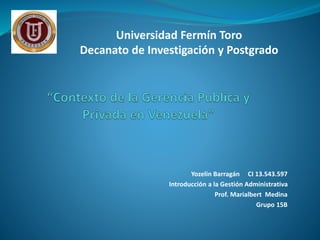 Yozelin Barragán CI 13.543.597
Introducción a la Gestión Administrativa
Prof. Marialbert Medina
Grupo 15B
Universidad Fermín Toro
Decanato de Investigación y Postgrado
 