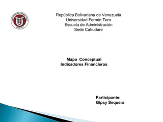 República Bolivariana de Venezuela
Universidad Fermín Toro
Escuela de Administración
Sede Cabudare
Mapa Conceptual
Indicadores Financieros
Participante:
Gipsy Sequera
 