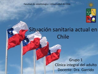 Situación sanitaria actual en
Chile
Grupo 1
Clínica integral del adulto
Docente: Dra. Garrido
Facultad de odontología – Universidad de Chile
 