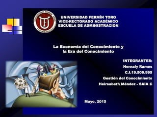 UNIVERSIDAD FERMÍN TORO
VICE-RECTORADO ACADÉMICO
ESCUELA DE ADMINISTRACION
La Economía del Conocimiento y
la Era del Conocimiento
INTEGRANTES:
Hernaly Ramos
C.I.19.509.995
Gestión del Conocimiento
Heirsabeth Méndez - SAIA C
Mayo, 2015
 