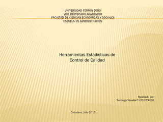 Herramientas Estadísticas de
     Control de Calidad




                                                 Realizado por:
                               Santiago Vanella C.I 20.273.095



     Cabudare, Julio 2012.
 