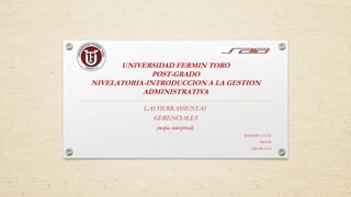 UNIVERSIDAD FERMIN TORO
POST-GRADO
NIVELATORIA-INTRODUCCION A LA GESTION
ADMINISTRATIVA
LAS HERRAMIENTAS
GERENCIALES
(mapa conceptual)
ROMERO S LUIS
7445514
GRUPO 15-D
 