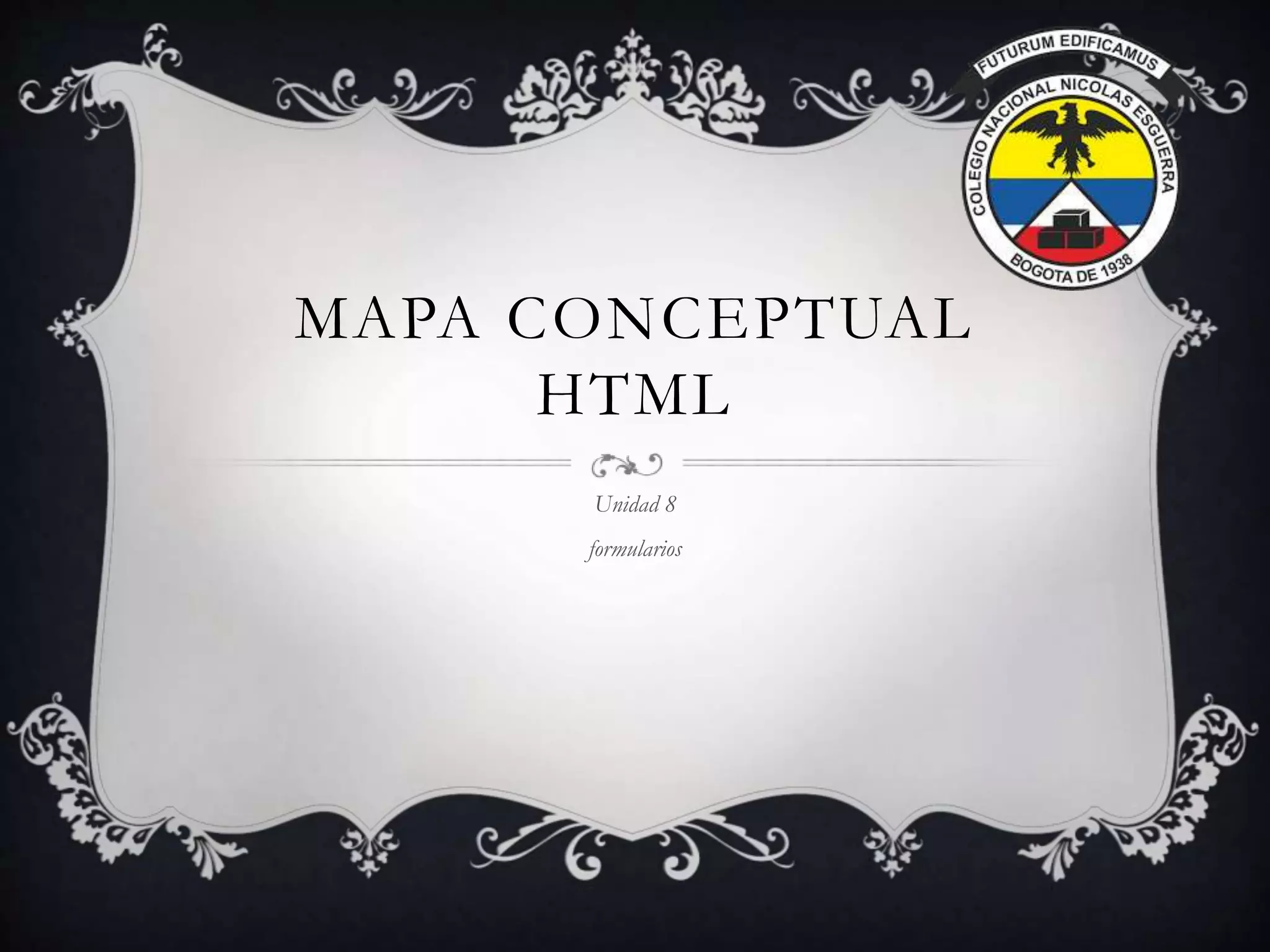 MAPA CONCEPTUAL
HTML
Unidad 8
formularios