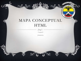 MAPA CONCEPTUAL
HTML
Unidad 8
formularios
 