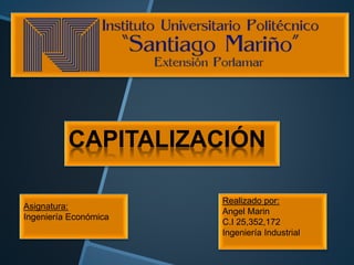 Realizado por:
Angel Marin
C.I 25,352,172
Ingeniería Industrial
Asignatura:
Ingeniería Económica
CAPITALIZACIÓN
 