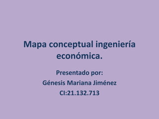 Mapa conceptual ingeniería
económica.
Presentado por:
Génesis Mariana Jiménez
CI:21.132.713
 