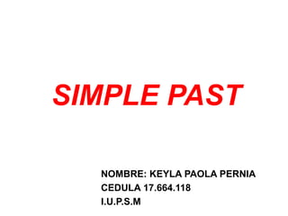 SIMPLE PAST
NOMBRE: KEYLA PAOLA PERNIA
CEDULA 17.664.118
I.U.P.S.M
 
