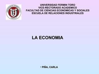 UNIVERSIDAD FERMIN TORO VICE-RECTORADO ACADEMICO FACULTAD DE CIENCIAS ECONOMICAS Y SOCIALES ESCUELA DE RELACIONES INDUSTRIALES LA ECONOMIA ,[object Object]