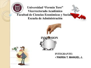 Universidad “Fermín Toro”
        Vicerrectorado Académico
Facultad de Ciencias Económicas y Sociales
        Escuela de Administración




                 INVERSION




                            INTEGRANTE:
                            PARRA T. MANUEL J.
 