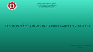 LA SOBERANÍA Y LA DEMOCRACIA PARTICIPATIVA EN VENEZUELA
JEAN CASTILLO CI 26.007.579
SAIA-M
UNIVERSIDAD FERMÍN TORO
VICE-RECTORADO ACADÉMICO
ESCUELA DE DERECHO
 