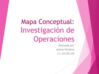 Mapa Conceptual:
Investigación de
Operaciones
Realizado por.
Joanne Perdomo
C.I. 24.432.343
 