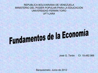 REPUBLICA BOLIVARIANA DE VENEZUELA
MINISTERIO DEL PODER POPULAR PARA LA EDUCACIÓN
            UNIVERSIDAD FERMIN TORO
                    UFT-LARA




                                  José G. Terán   CI: 19.482.966




              Barquisimeto, Junio de 2012
 