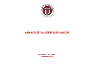 MAPA CONCEPTUAL SOBRE JUSTICIA DE PAZ
FERNANDO A. SILVA R.
UFTPRE6055746
 