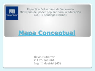 Mapa Conceptual
Republica Bolivariana de Venezuela
Ministerio del poder popular para la educación
I.U.P « Santiago Mariño»
Kevin Gutiérrez
C.I 26.149.661
Ing . Industrial (45)
 