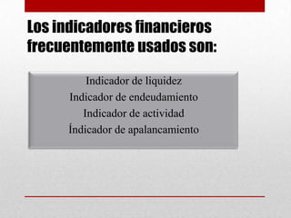Los indicadores financieros
frecuentemente usados son:
Indicador de liquidez
Indicador de endeudamiento
Indicador de actividad
Índicador de apalancamiento
 