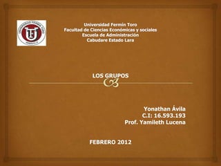 LOS GRUPOS




                 Yonathan Ávila
                 C.I: 16.593.193
          Prof. Yamileth Lucena


FEBRERO 2012
 