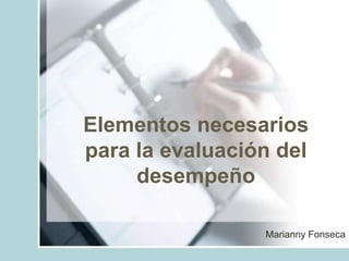 Elementos necesarios
para la evaluación del
desempeño
Marianny Fonseca
 