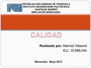 Realizado por: Marinel Villasmil
C.I.: 19.989.244
REPÚBLICA BOLIVARIANA DE VENEZUELA
INSTITUTO UNIVERSITARIO POLITÉCNICO
“SANTIAGO MARIÑO”
AMPLIACIÓN MARACAIBO
Maracaibo, Mayo 2015
 