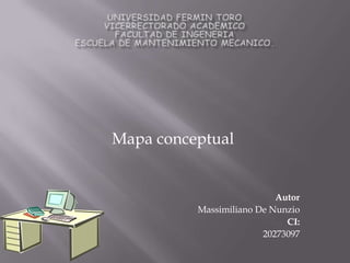 UNIVERSIDAD FERMIN TOROVICERRECTORADO ACADEMICOFACULTAD DE INGENERIAESCUELA DE MANTENIMIENTO MECANICO. Mapa conceptual Autor Massimiliano De Nunzio CI: 20273097 