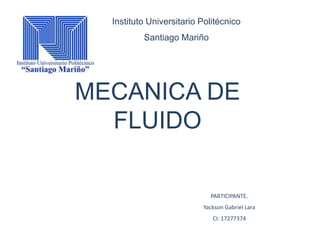 Instituto Universitario Politécnico
Santiago Mariño
MECANICA DE
FLUIDO
PARTICIPANTE.
Yackson Gabriel Lara
CI: 17277374
 