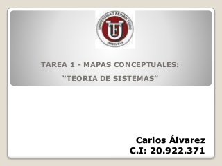 Carlos Álvarez
C.I: 20.922.371
TAREA 1 - MAPAS CONCEPTUALES:
“TEORIA DE SISTEMAS”
 