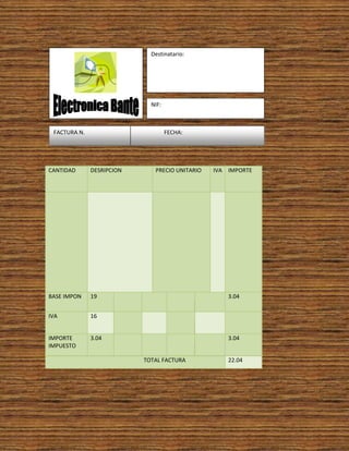 Destinatario:




                             NIF:



 FACTURA N.                         FECHA:




CANTIDAD      DESRIPCION      PRECIO UNITARIO   IVA IMPORTE




BASE IMPON    19                                    3.04


IVA           16


IMPORTE       3.04                                  3.04
IMPUESTO

                           TOTAL FACTURA            22.04
 